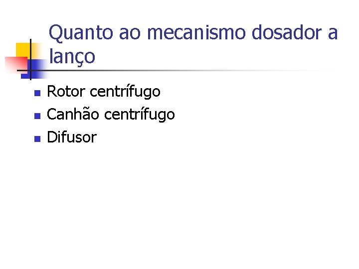 Quanto ao mecanismo dosador a lanço n n n Rotor centrífugo Canhão centrífugo Difusor