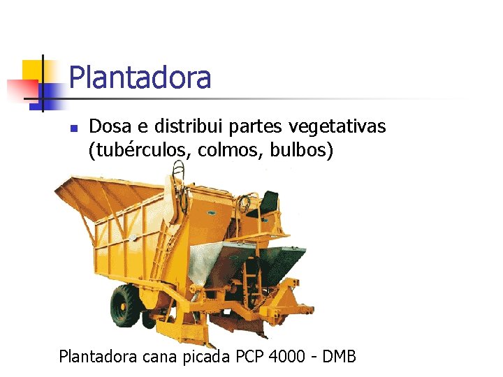 Plantadora n Dosa e distribui partes vegetativas (tubérculos, colmos, bulbos) Plantadora cana picada PCP