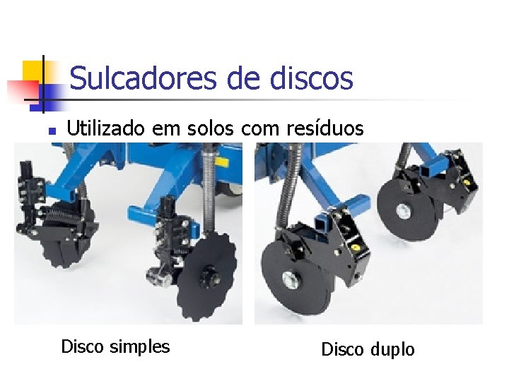 Sulcadores de discos n Utilizado em solos com resíduos Disco simples Disco duplo 