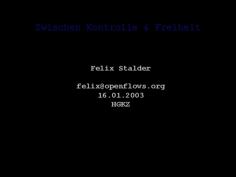 Zwischen Kontrolle & Freiheit Felix Stalder felix@openflows. org 16. 01. 2003 HGKZ 