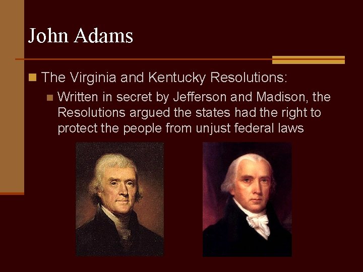 John Adams n The Virginia and Kentucky Resolutions: n Written in secret by Jefferson