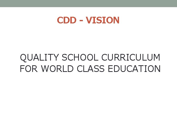 CDD - VISION QUALITY SCHOOL CURRICULUM FOR WORLD CLASS EDUCATION CDD - VISION QUALITY SCHOOL CURRICULUM FOR WORLD CLASS EDUCATION