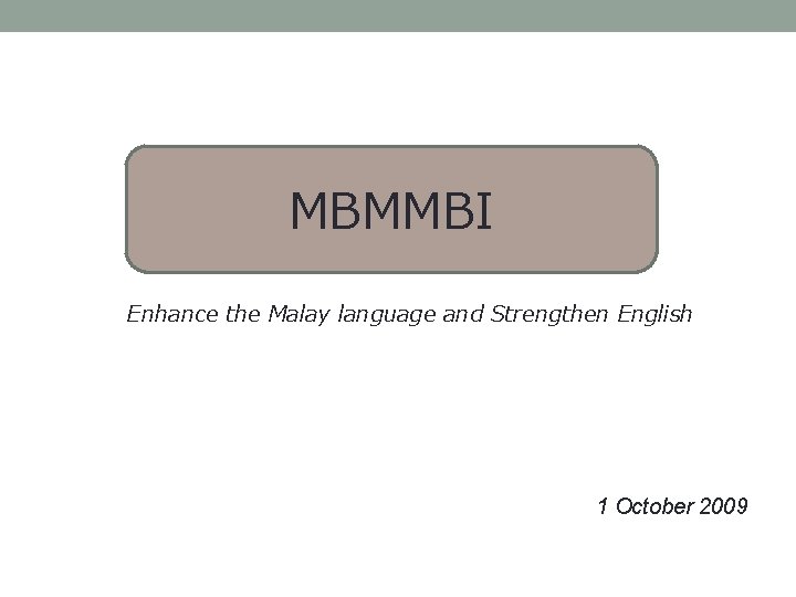 MBMMBI Enhance the Malay language and Strengthen English 1 October 2009 MBMMBI Enhance the Malay language and Strengthen English 1 October 2009