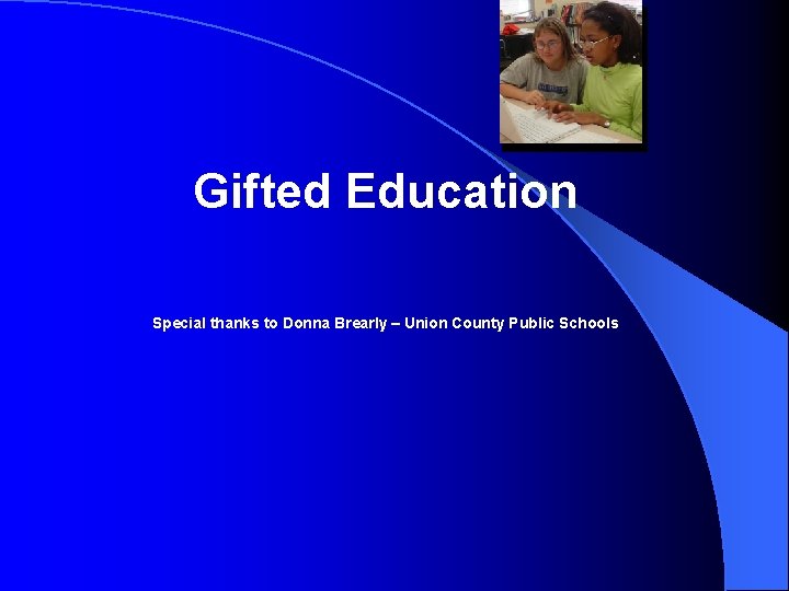 Gifted Education Special thanks to Donna Brearly – Union County Public Schools 