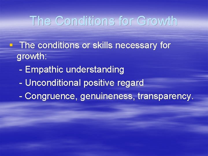 The Conditions for Growth § The conditions or skills necessary for growth: - Empathic