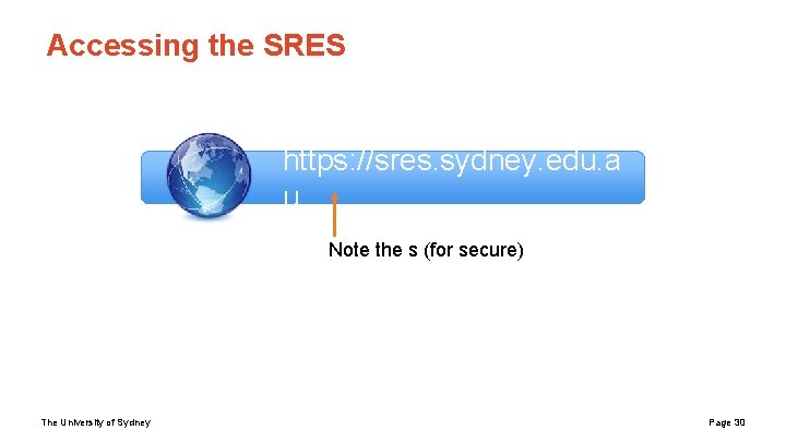 Accessing the SRES https: //sres. sydney. edu. a u Note the s (for secure) Accessing the SRES https: //sres. sydney. edu. a u Note the s (for secure)