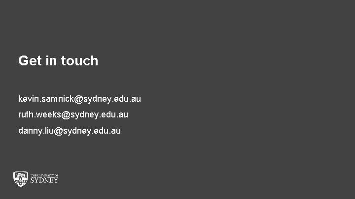 Get in touch kevin. samnick@sydney. edu. au ruth. weeks@sydney. edu. au danny. liu@sydney. edu. Get in touch kevin. samnick@sydney. edu. au ruth. weeks@sydney. edu. au danny. liu@sydney. edu.