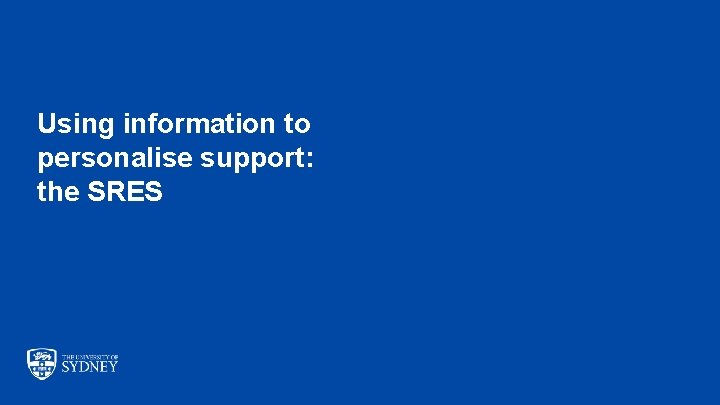 Using information to personalise support: the SRES The University of Sydney Page 7 Using information to personalise support: the SRES The University of Sydney Page 7