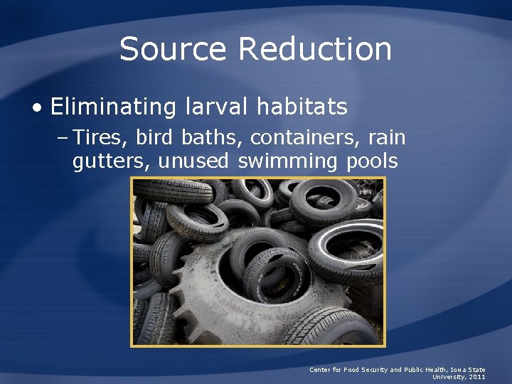 Source Reduction • Eliminating larval habitats – Tires, bird baths, containers, rain gutters, unused