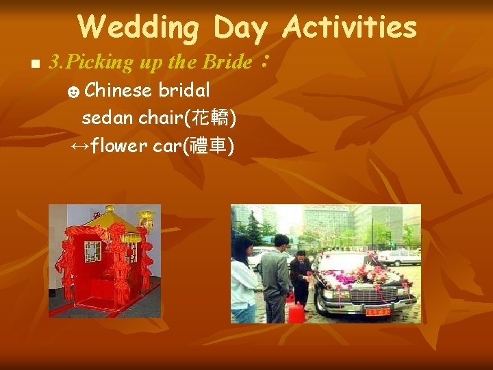 Wedding Day Activities n 3. Picking up the Bride： ☻Chinese bridal sedan chair(花轎) ↔flower