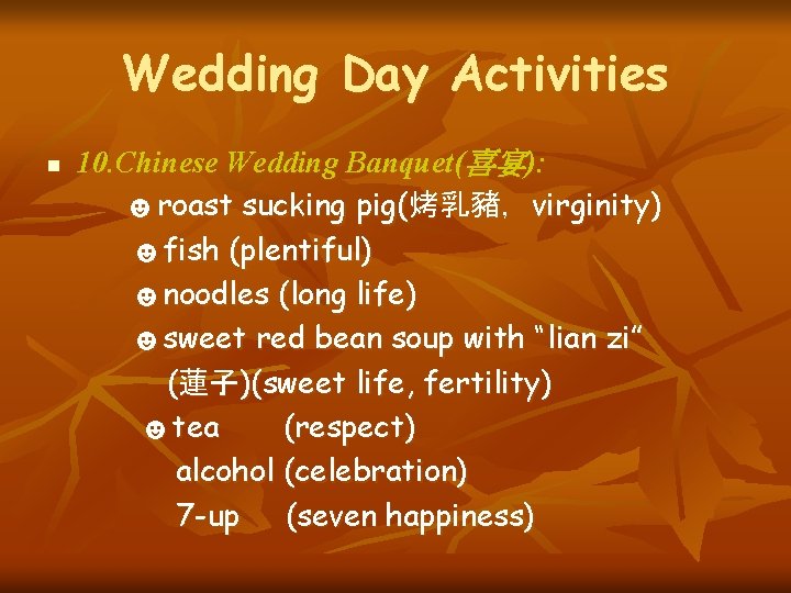 Wedding Day Activities n 10. Chinese Wedding Banquet(喜宴): ☻roast sucking pig(烤乳豬，virginity) ☻fish (plentiful) ☻noodles