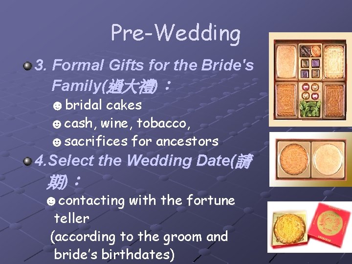 Pre-Wedding 3. Formal Gifts for the Bride's Family(過大禮)： ☻bridal cakes ☻cash, wine, tobacco, ☻sacrifices