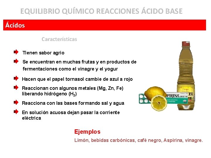 EQUILIBRIO QUÍMICO REACCIONES ÁCIDO BASE Ácidos Características Tienen sabor agrio Se encuentran en muchas