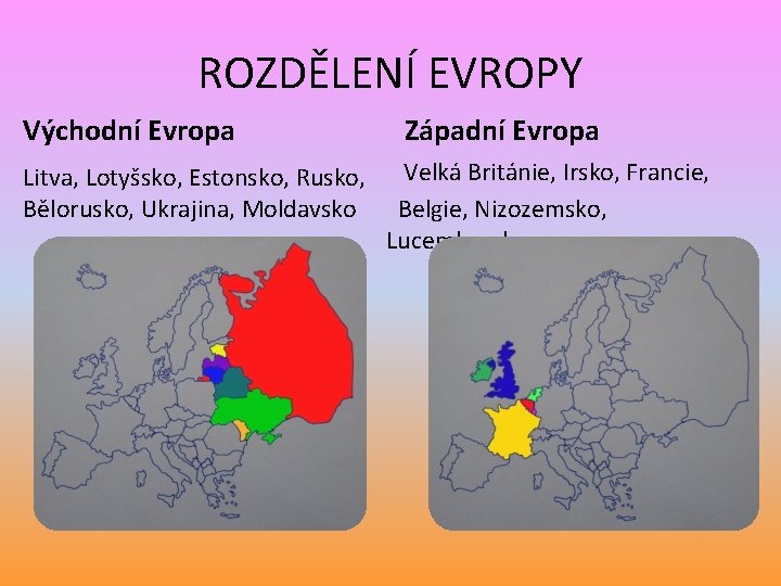 ROZDĚLENÍ EVROPY Východní Evropa Litva, Lotyšsko, Estonsko, Rusko, Bělorusko, Ukrajina, Moldavsko Západní Evropa Velká