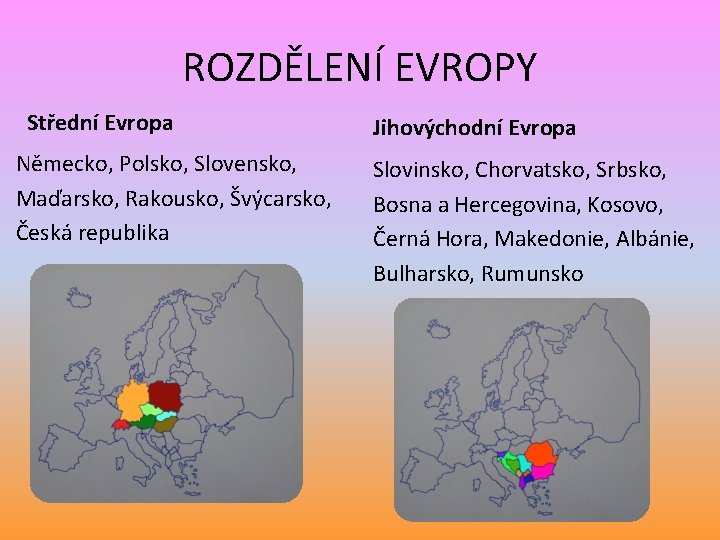 ROZDĚLENÍ EVROPY Střední Evropa Německo, Polsko, Slovensko, Maďarsko, Rakousko, Švýcarsko, Česká republika Jihovýchodní Evropa