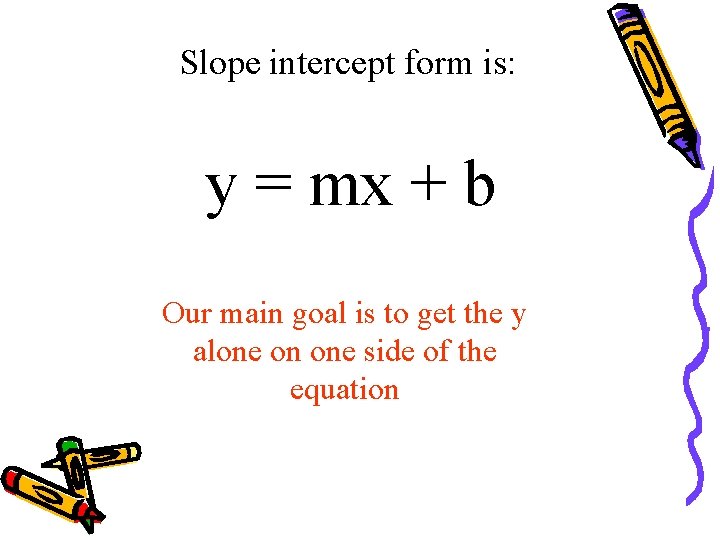 Slope intercept form is: y = mx + b Our main goal is to