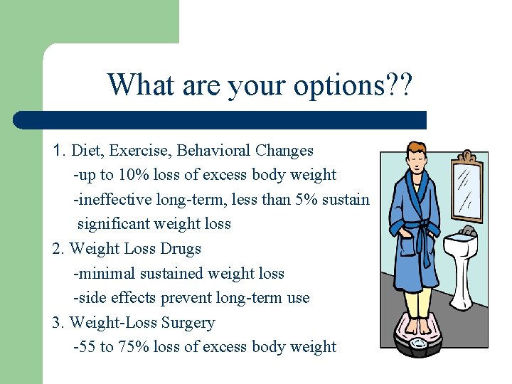 What are your options? ? 1. Diet, Exercise, Behavioral Changes -up to 10% loss