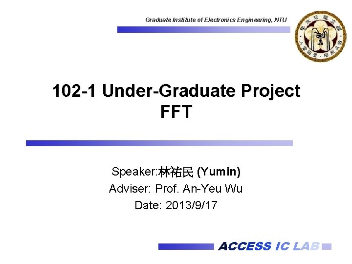 Graduate Institute of Electronics Engineering, NTU 102 -1 Under-Graduate Project FFT Speaker: 林祐民 (Yumin)