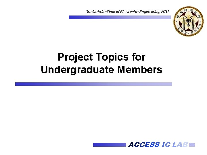 Graduate Institute of Electronics Engineering, NTU Project Topics for Undergraduate Members ACCESS IC LAB