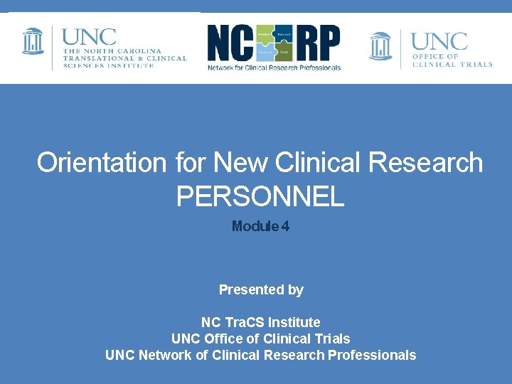 Orientation for New Clinical Research PERSONNEL Module 4 • Presented by • NC Tra.
