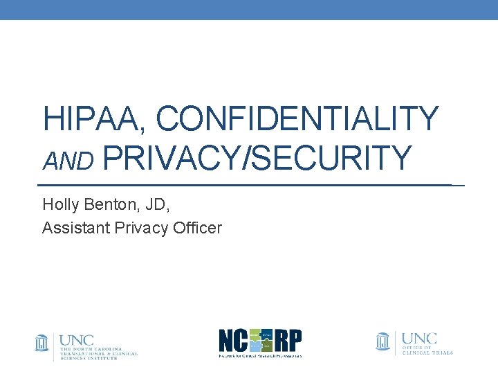 HIPAA, CONFIDENTIALITY AND PRIVACY/SECURITY Holly Benton, JD, Assistant Privacy Officer 