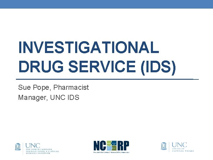 INVESTIGATIONAL DRUG SERVICE (IDS) Sue Pope, Pharmacist Manager, UNC IDS 