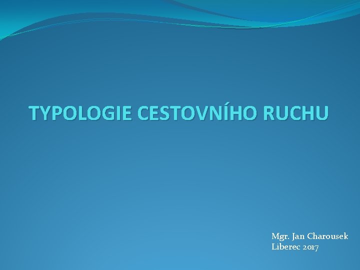 TYPOLOGIE CESTOVNÍHO RUCHU Mgr. Jan Charousek Liberec 2017 