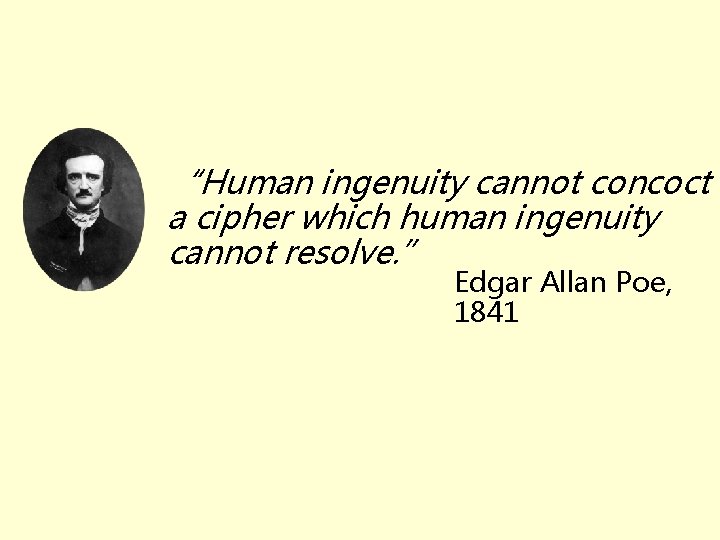 “Human ingenuity cannot concoct a cipher which human ingenuity cannot resolve. ” Edgar Allan