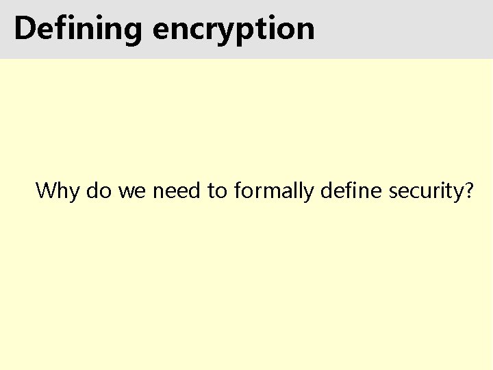 Defining encryption Why do we need to formally define security? 