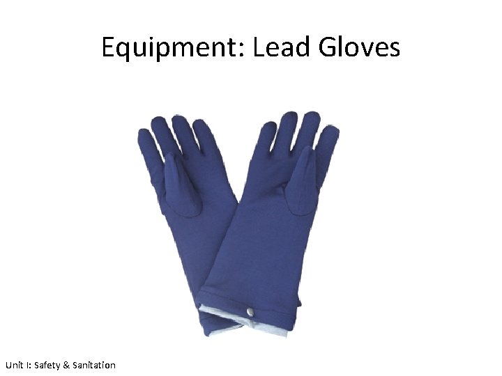 Equipment: Lead Gloves Unit I: Safety & Sanitation 