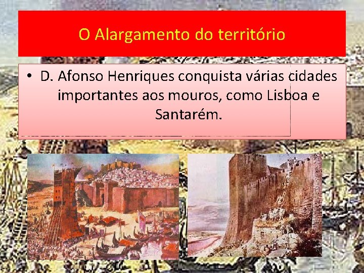 O Alargamento do território • D. Afonso Henriques conquista várias cidades importantes aos mouros,