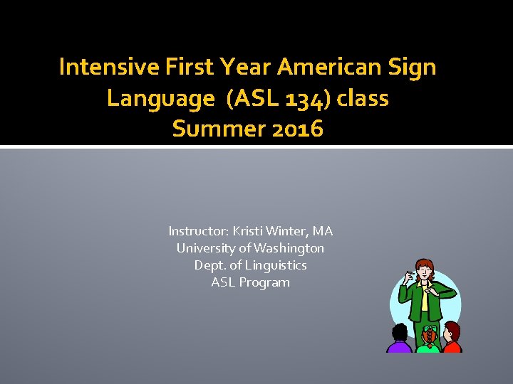 Intensive First Year American Sign Language (ASL 134) class Summer 2016 Instructor: Kristi Winter,