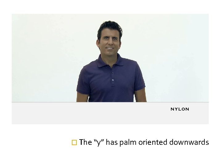 � The “y” has palm oriented downwards 