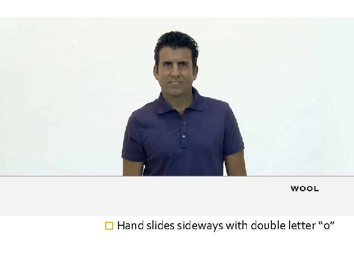 � Hand slides sideways with double letter “o” 