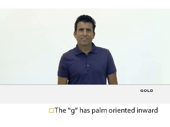�The “g” has palm oriented inward 