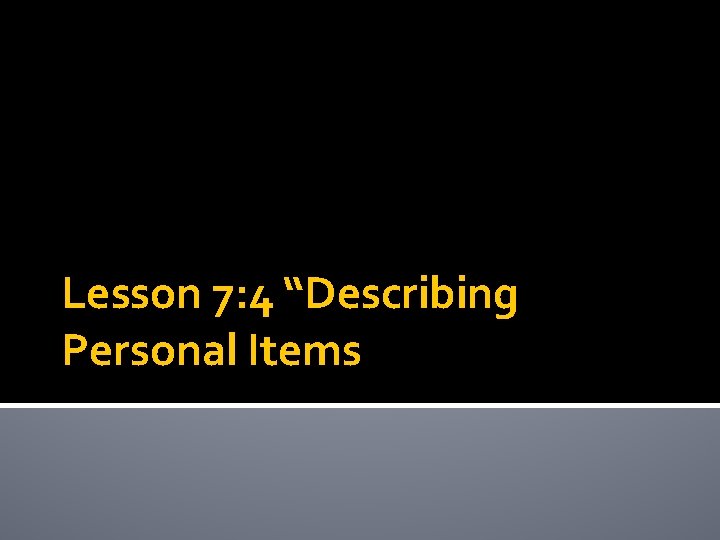 Lesson 7: 4 “Describing Personal Items 