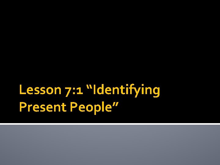 Lesson 7: 1 “Identifying Present People” 