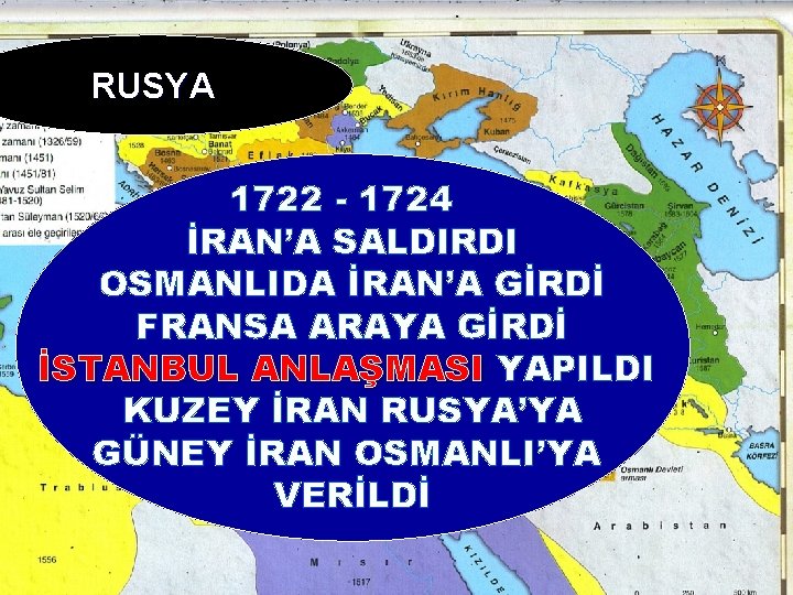 RUSYA 1722 - 1724 İRAN’A SALDIRDI OSMANLIDA İRAN’A GİRDİ FRANSA ARAYA GİRDİ İSTANBUL ANLAŞMASI