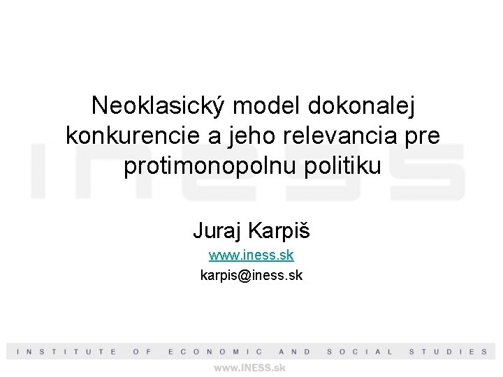 Neoklasický model dokonalej konkurencie a jeho relevancia pre protimonopolnu politiku Juraj Karpiš www. iness.