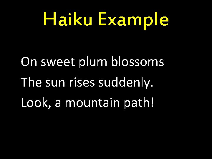 Haiku Example On sweet plum blossoms The sun rises suddenly. Look, a mountain path!