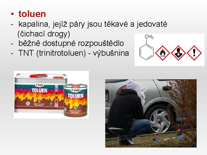  • toluen - kapalina, jejíž páry jsou těkavé a jedovaté (čichací drogy) -