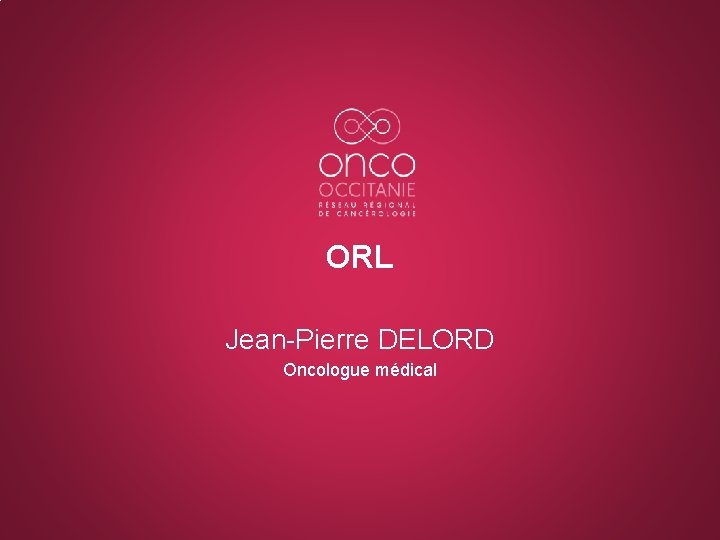 ORL Jean-Pierre DELORD Oncologue médical 