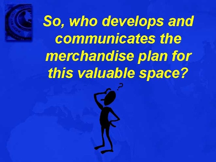 So, who develops and communicates the merchandise plan for this valuable space? 