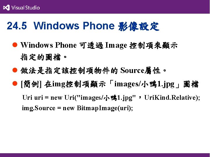 24. 5 Windows Phone 影像設定 l Windows Phone 可透過 Image 控制項來顯示 指定的圖檔。 l 做法是指定該控制項物件的