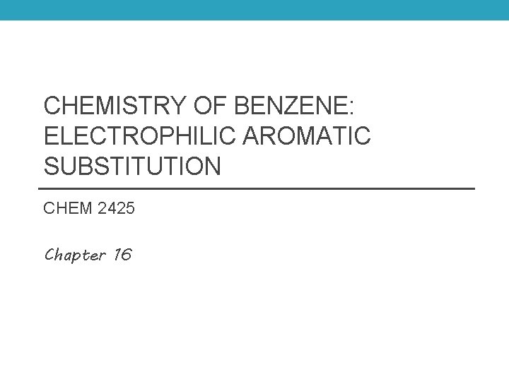 CHEMISTRY OF BENZENE: ELECTROPHILIC AROMATIC SUBSTITUTION CHEM 2425 Chapter 16 