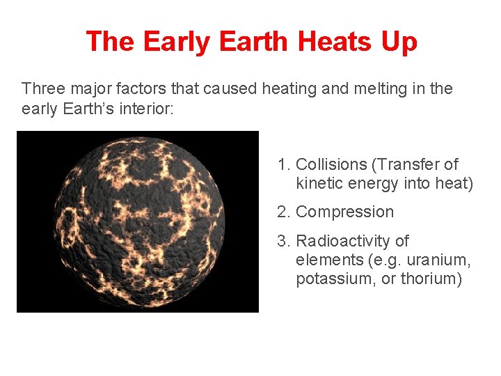 The Early Earth Heats Up Three major factors that caused heating and melting in