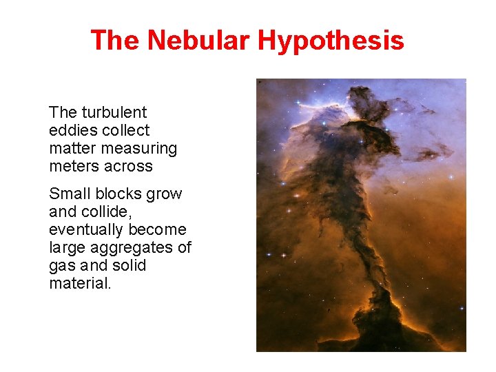 The Nebular Hypothesis The turbulent eddies collect matter measuring meters across Small blocks grow