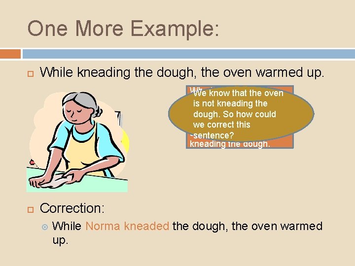 One More Example: While kneading the dough, the oven warmed up. Who is kneading One More Example: While kneading the dough, the oven warmed up. Who is kneading