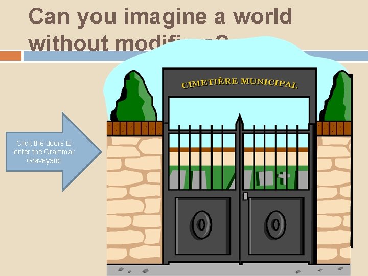 Can you imagine a world without modifiers? Click the doors to enter the Grammar Can you imagine a world without modifiers? Click the doors to enter the Grammar