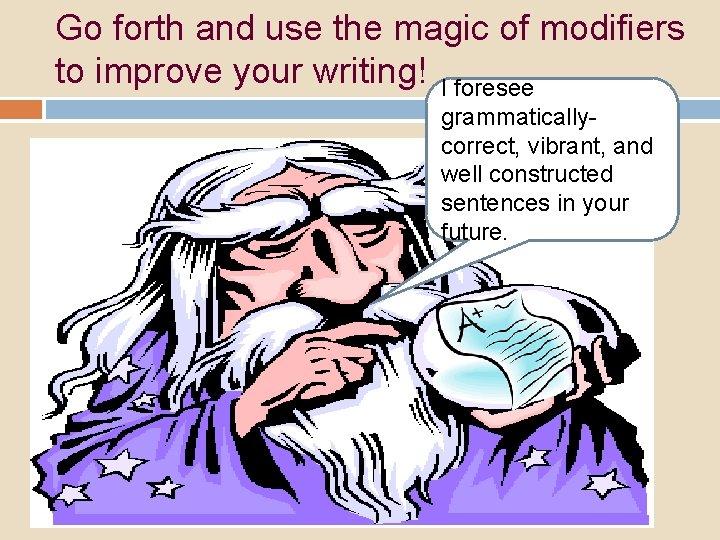 Go forth and use the magic of modifiers to improve your writing! I foresee Go forth and use the magic of modifiers to improve your writing! I foresee